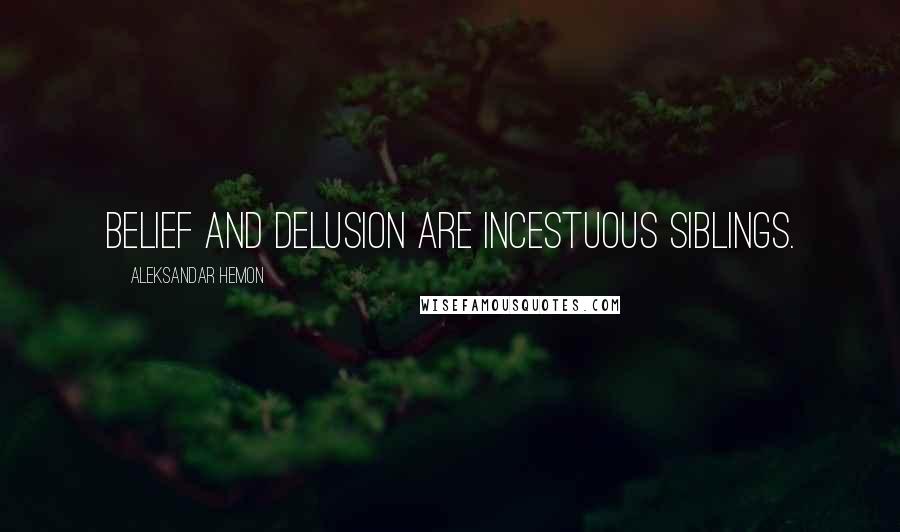 Aleksandar Hemon Quotes: Belief and delusion are incestuous siblings.