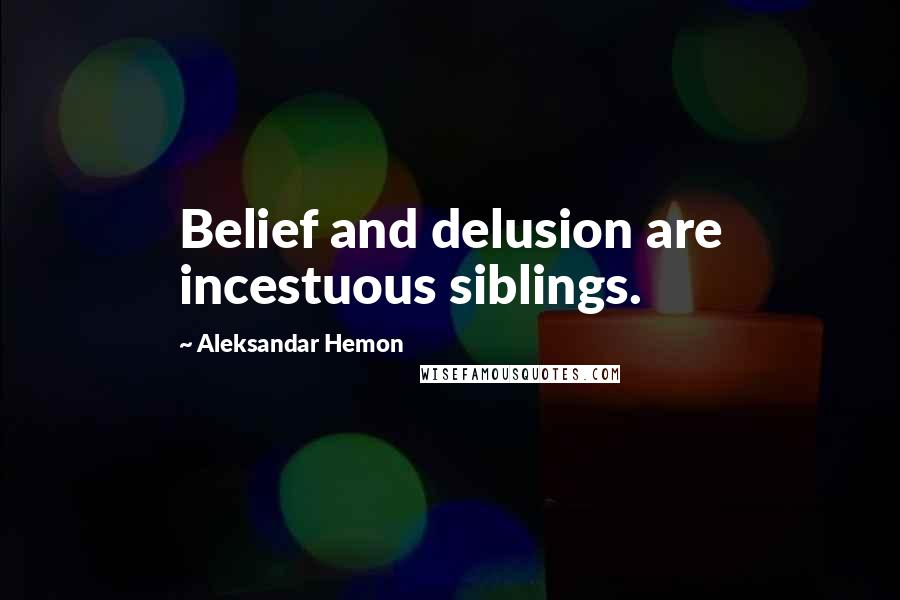 Aleksandar Hemon Quotes: Belief and delusion are incestuous siblings.