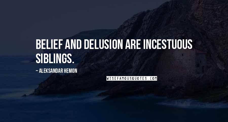 Aleksandar Hemon Quotes: Belief and delusion are incestuous siblings.