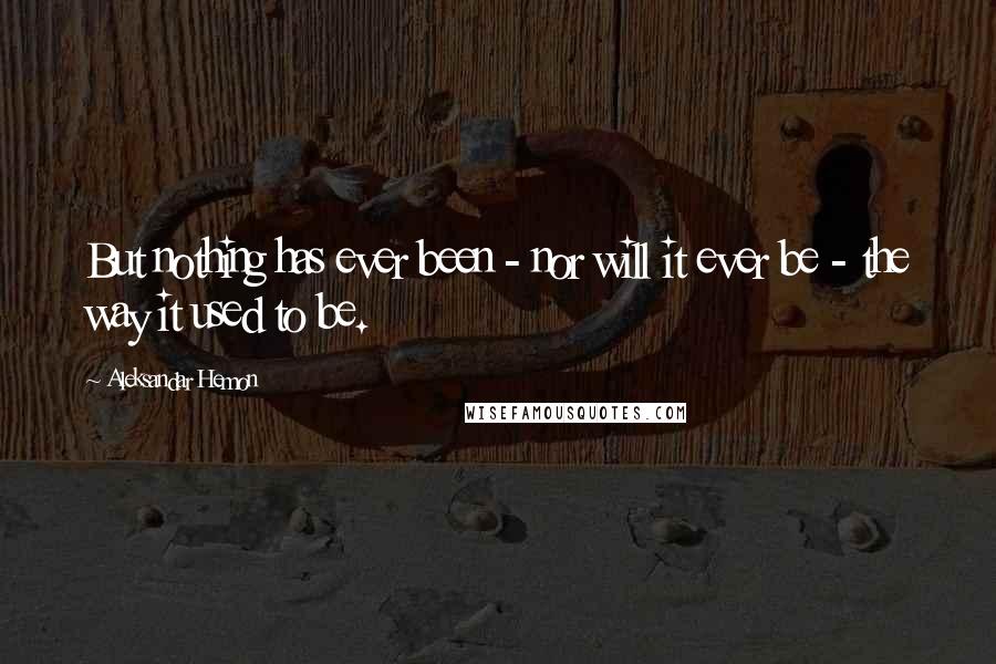 Aleksandar Hemon Quotes: But nothing has ever been - nor will it ever be - the way it used to be.