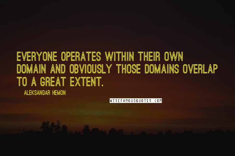 Aleksandar Hemon Quotes: Everyone operates within their own domain and obviously those domains overlap to a great extent.