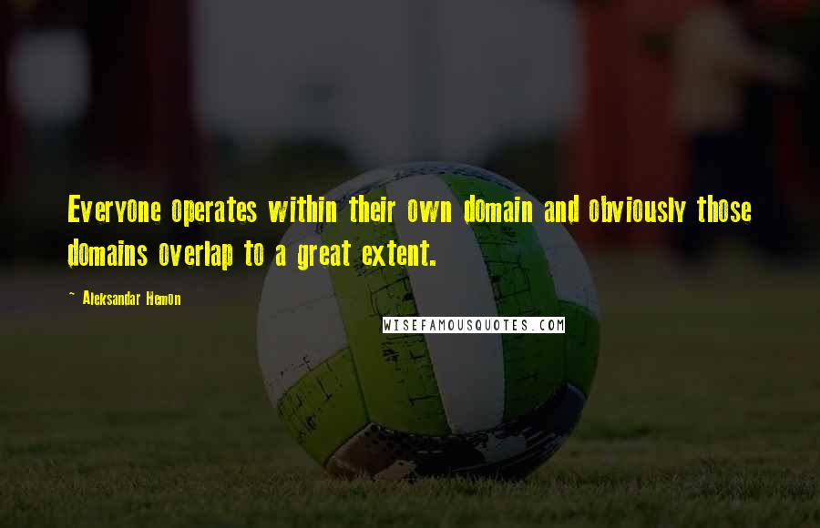 Aleksandar Hemon Quotes: Everyone operates within their own domain and obviously those domains overlap to a great extent.