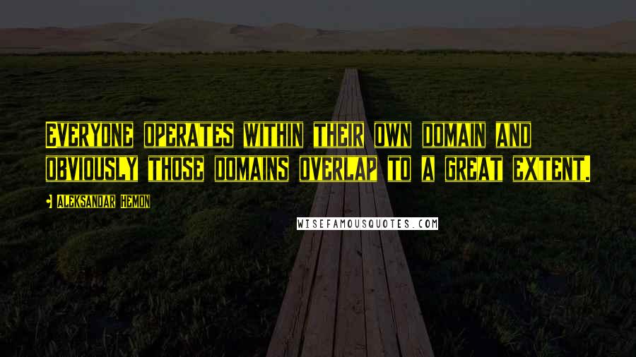 Aleksandar Hemon Quotes: Everyone operates within their own domain and obviously those domains overlap to a great extent.