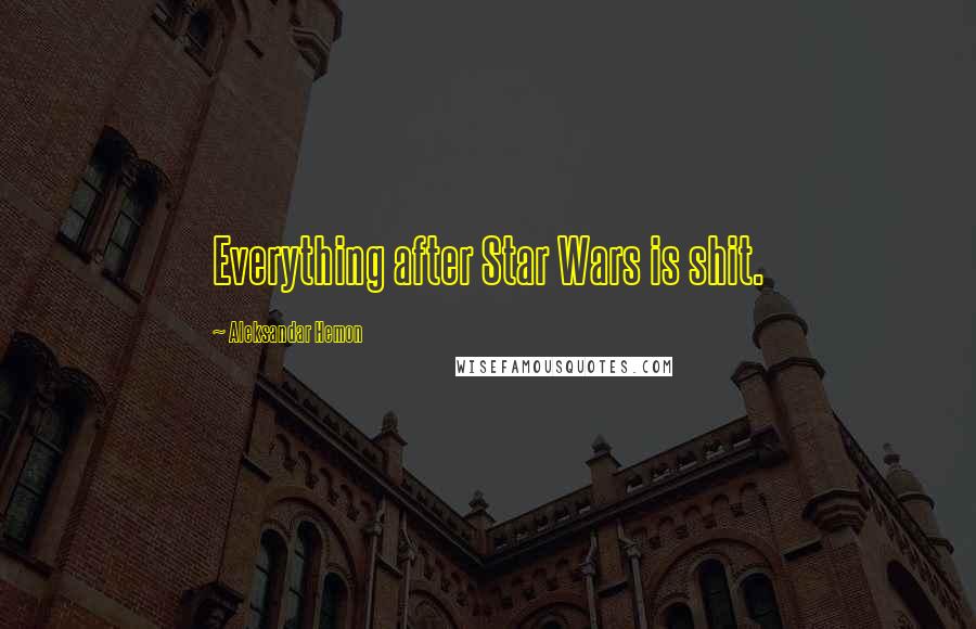 Aleksandar Hemon Quotes: Everything after Star Wars is shit.