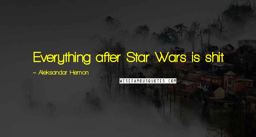 Aleksandar Hemon Quotes: Everything after Star Wars is shit.