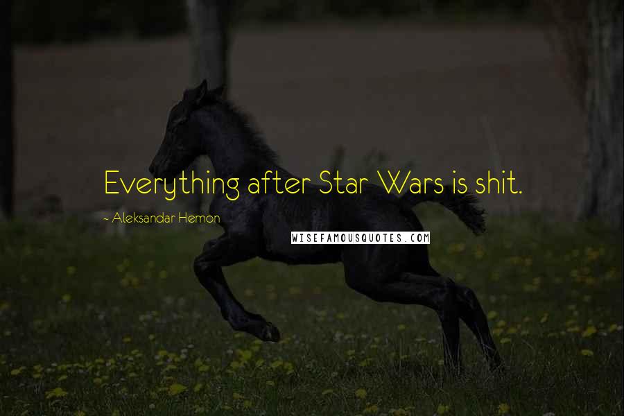 Aleksandar Hemon Quotes: Everything after Star Wars is shit.