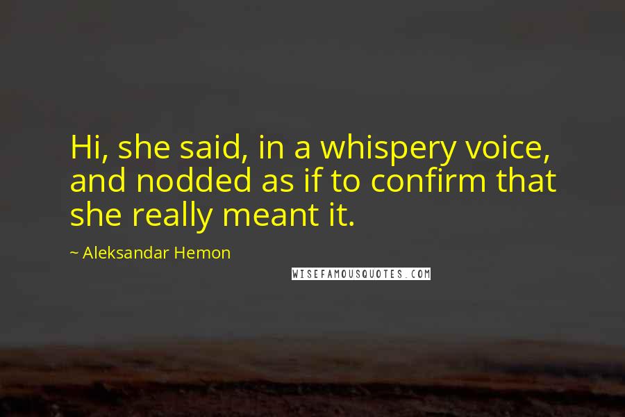 Aleksandar Hemon Quotes: Hi, she said, in a whispery voice, and nodded as if to confirm that she really meant it.