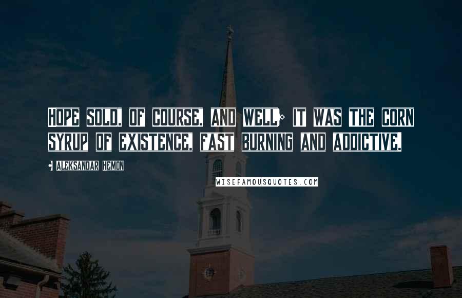 Aleksandar Hemon Quotes: Hope sold, of course, and well; it was the corn syrup of existence, fast burning and addictive.