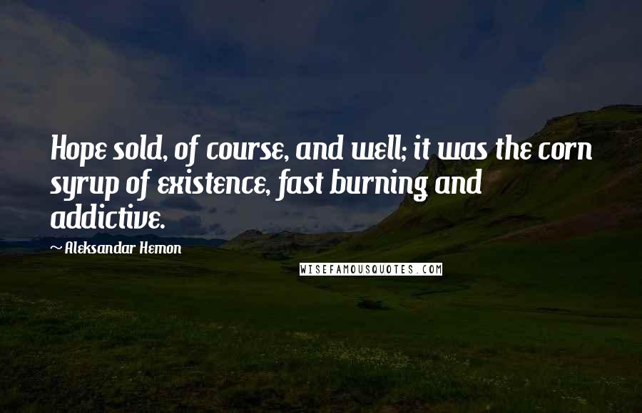 Aleksandar Hemon Quotes: Hope sold, of course, and well; it was the corn syrup of existence, fast burning and addictive.
