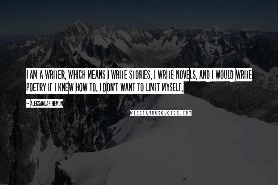 Aleksandar Hemon Quotes: I am a writer, which means I write stories, I write novels, and I would write poetry if I knew how to. I don't want to limit myself.