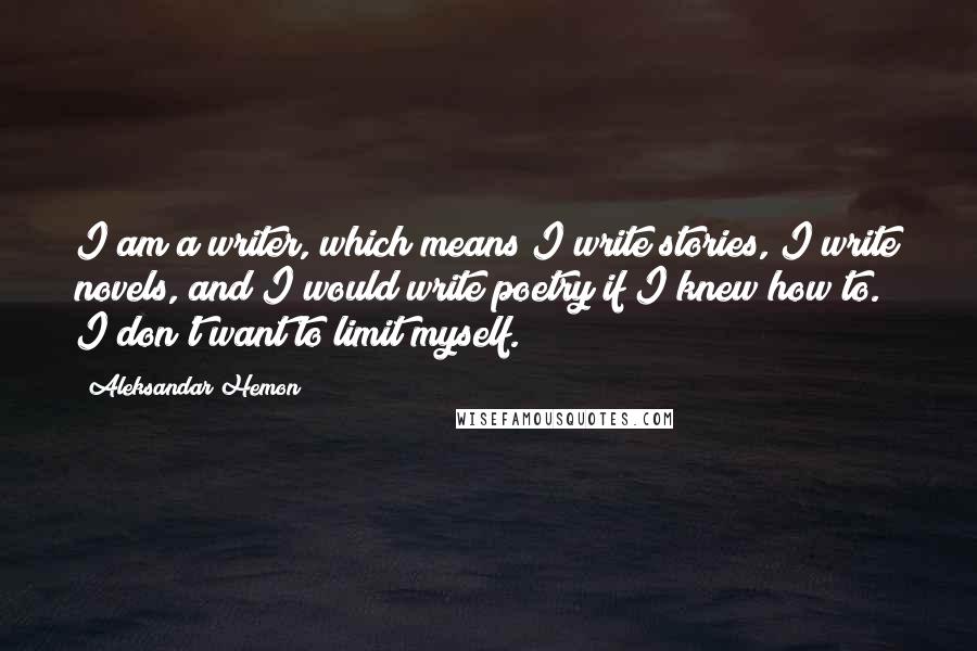 Aleksandar Hemon Quotes: I am a writer, which means I write stories, I write novels, and I would write poetry if I knew how to. I don't want to limit myself.