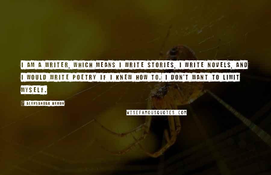 Aleksandar Hemon Quotes: I am a writer, which means I write stories, I write novels, and I would write poetry if I knew how to. I don't want to limit myself.