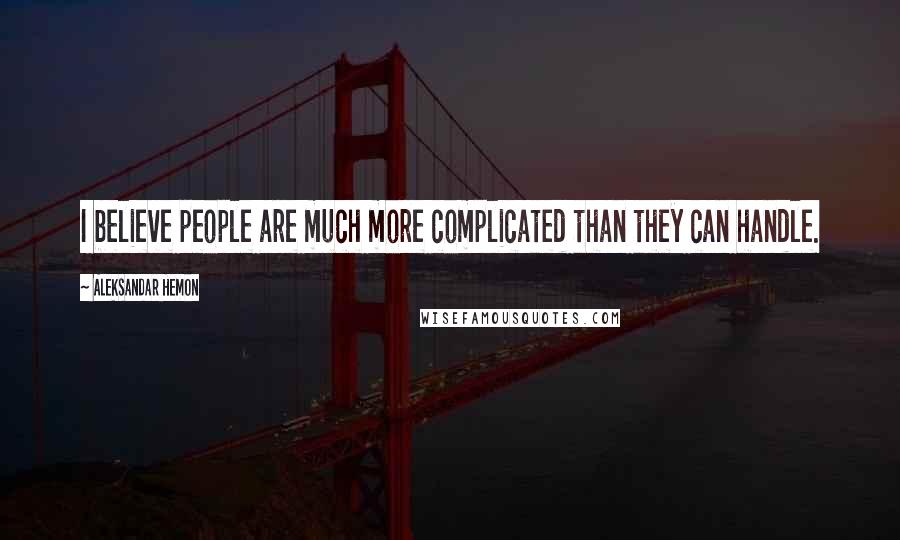 Aleksandar Hemon Quotes: I believe people are much more complicated than they can handle.