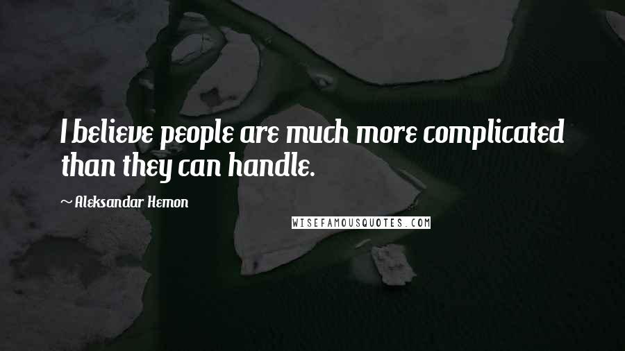 Aleksandar Hemon Quotes: I believe people are much more complicated than they can handle.