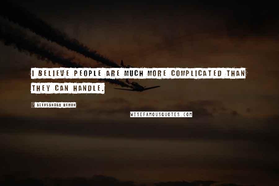 Aleksandar Hemon Quotes: I believe people are much more complicated than they can handle.