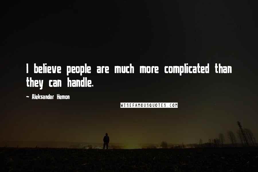 Aleksandar Hemon Quotes: I believe people are much more complicated than they can handle.