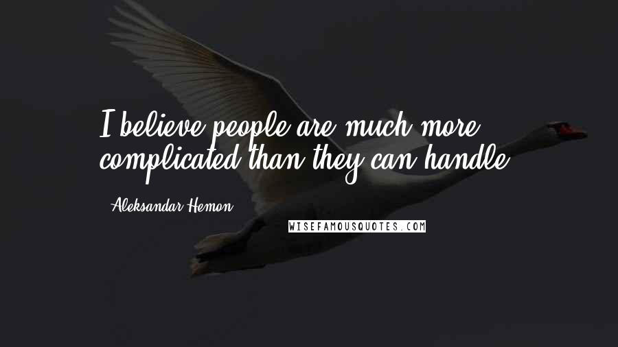 Aleksandar Hemon Quotes: I believe people are much more complicated than they can handle.