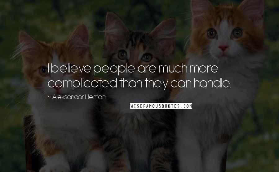 Aleksandar Hemon Quotes: I believe people are much more complicated than they can handle.