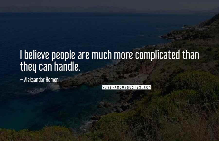 Aleksandar Hemon Quotes: I believe people are much more complicated than they can handle.