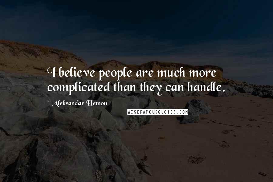 Aleksandar Hemon Quotes: I believe people are much more complicated than they can handle.