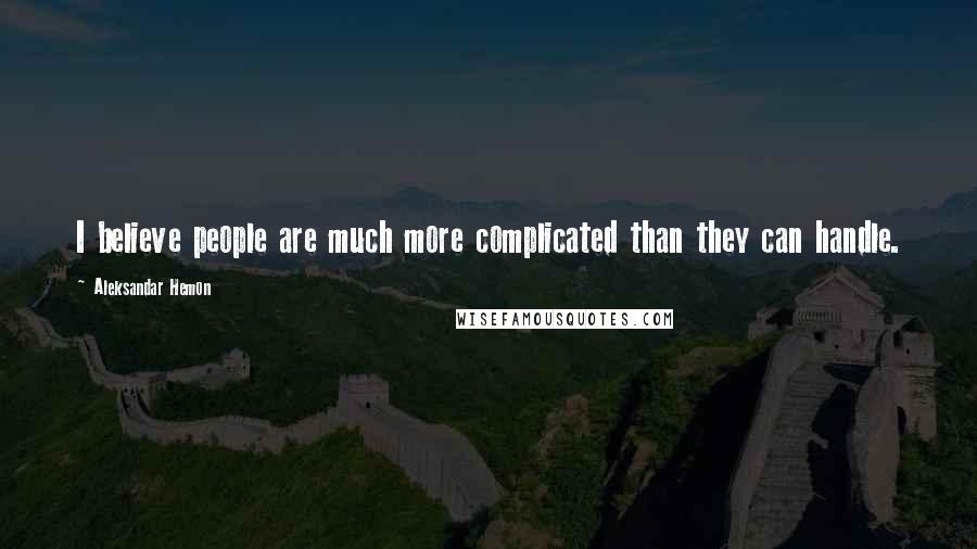 Aleksandar Hemon Quotes: I believe people are much more complicated than they can handle.