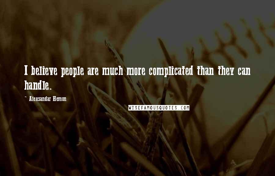 Aleksandar Hemon Quotes: I believe people are much more complicated than they can handle.