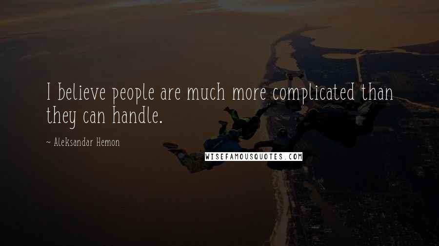 Aleksandar Hemon Quotes: I believe people are much more complicated than they can handle.