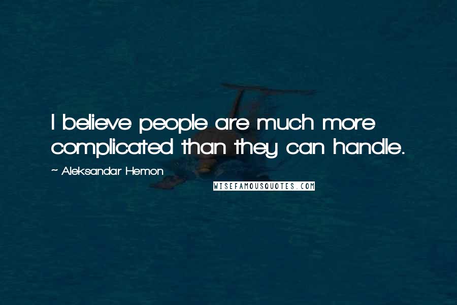 Aleksandar Hemon Quotes: I believe people are much more complicated than they can handle.