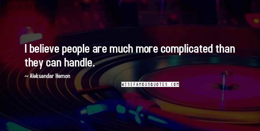 Aleksandar Hemon Quotes: I believe people are much more complicated than they can handle.