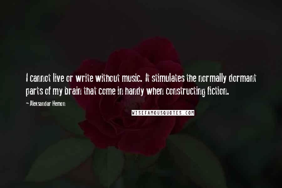Aleksandar Hemon Quotes: I cannot live or write without music. It stimulates the normally dormant parts of my brain that come in handy when constructing fiction.