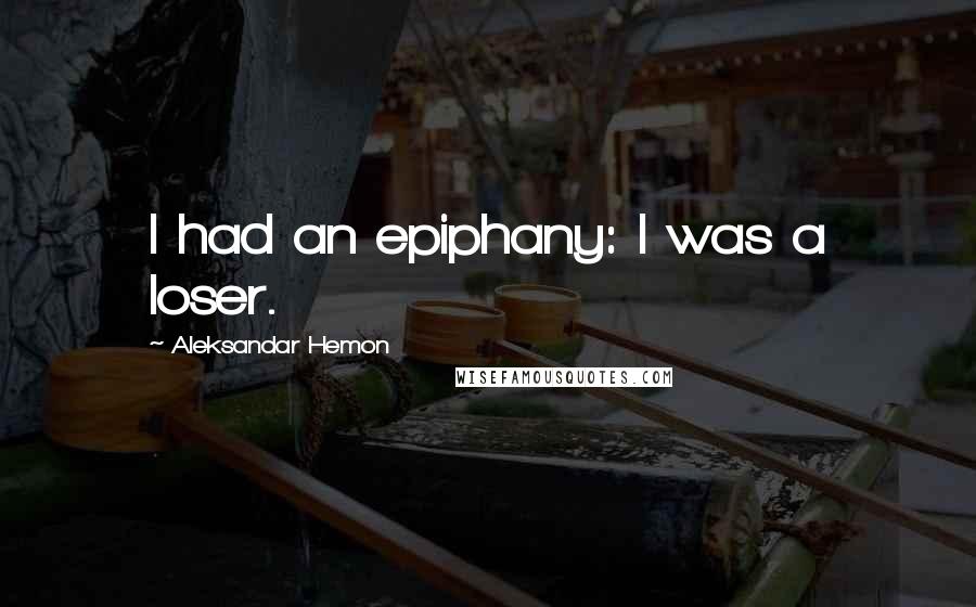 Aleksandar Hemon Quotes: I had an epiphany: I was a loser.