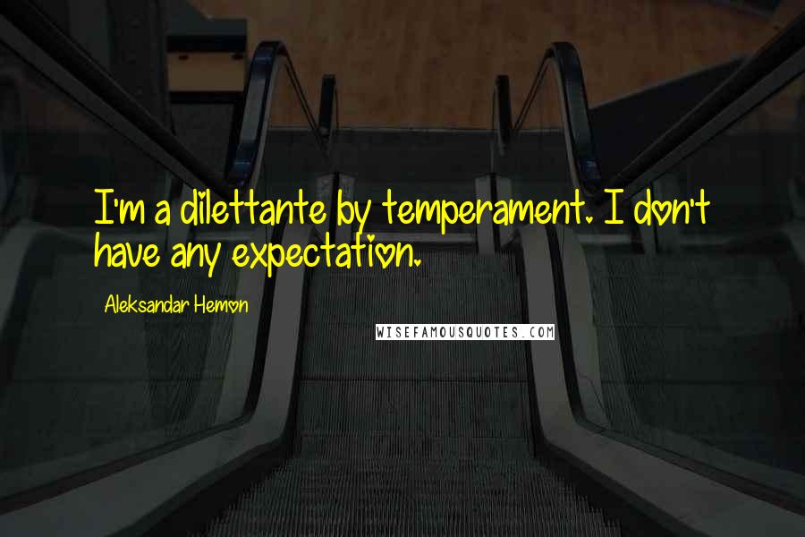 Aleksandar Hemon Quotes: I'm a dilettante by temperament. I don't have any expectation.