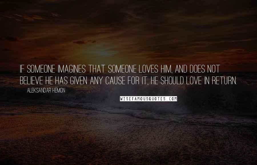 Aleksandar Hemon Quotes: If someone imagines that someone loves him, and does not believe he has given any cause for it, he should love in return.