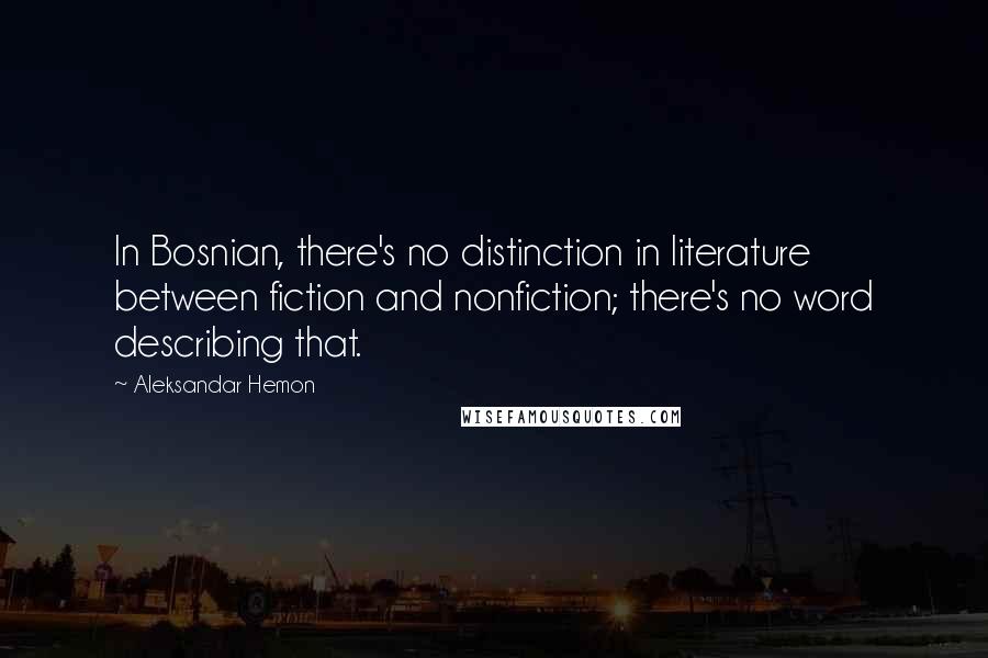 Aleksandar Hemon Quotes: In Bosnian, there's no distinction in literature between fiction and nonfiction; there's no word describing that.