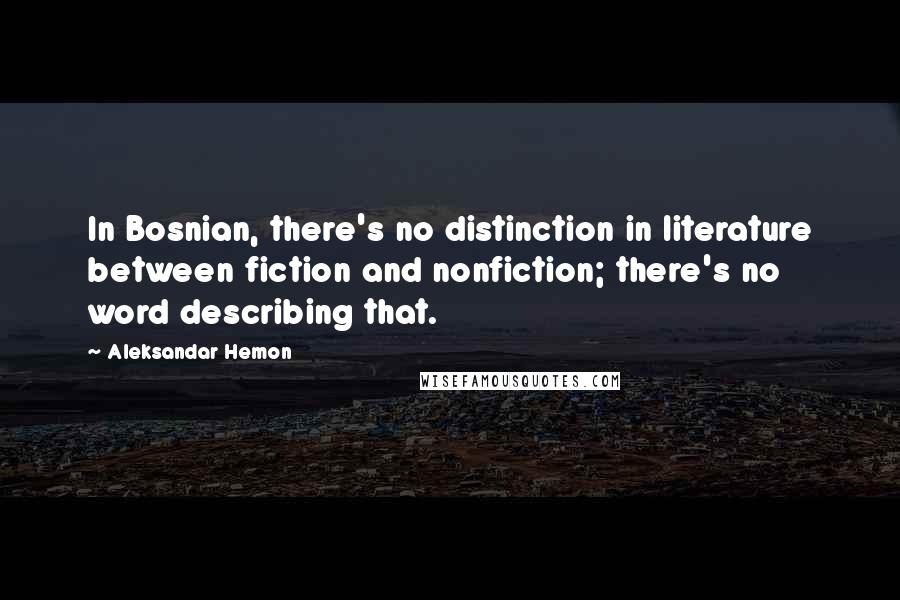 Aleksandar Hemon Quotes: In Bosnian, there's no distinction in literature between fiction and nonfiction; there's no word describing that.