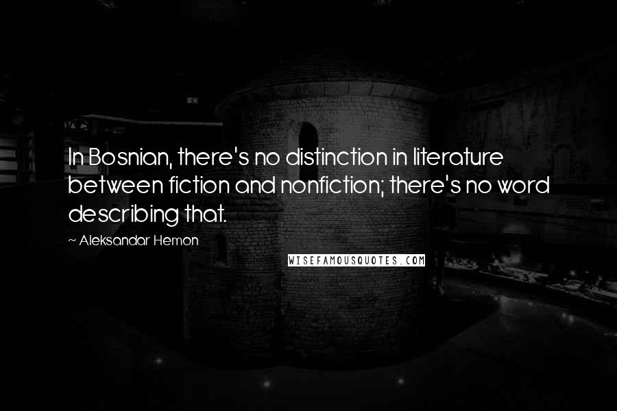 Aleksandar Hemon Quotes: In Bosnian, there's no distinction in literature between fiction and nonfiction; there's no word describing that.