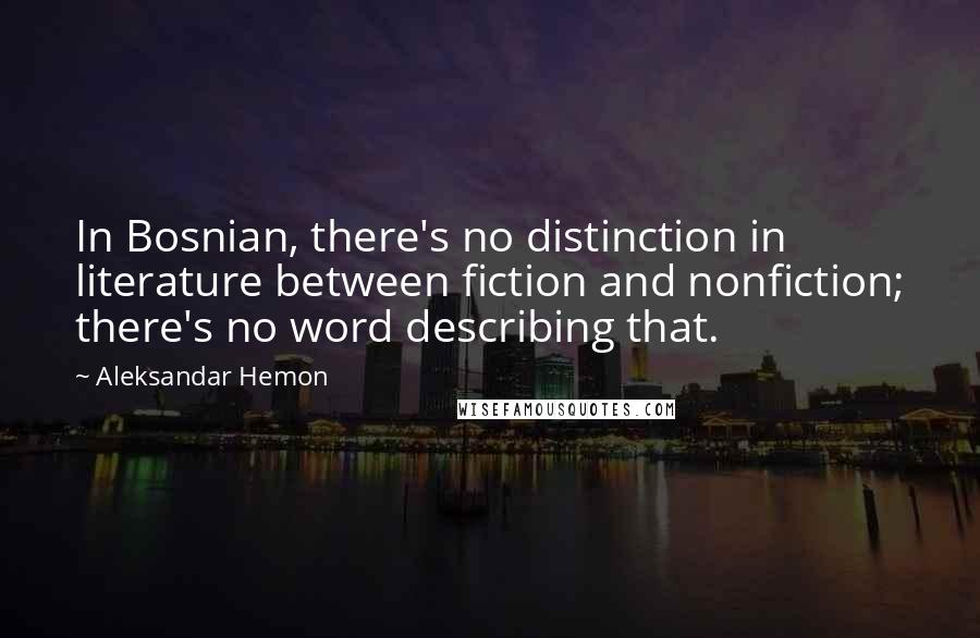 Aleksandar Hemon Quotes: In Bosnian, there's no distinction in literature between fiction and nonfiction; there's no word describing that.