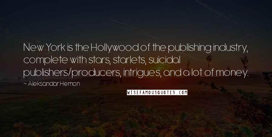 Aleksandar Hemon Quotes: New York is the Hollywood of the publishing industry, complete with stars, starlets, suicidal publishers/producers, intrigues, and a lot of money.