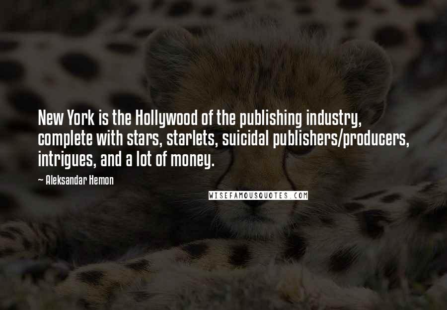 Aleksandar Hemon Quotes: New York is the Hollywood of the publishing industry, complete with stars, starlets, suicidal publishers/producers, intrigues, and a lot of money.