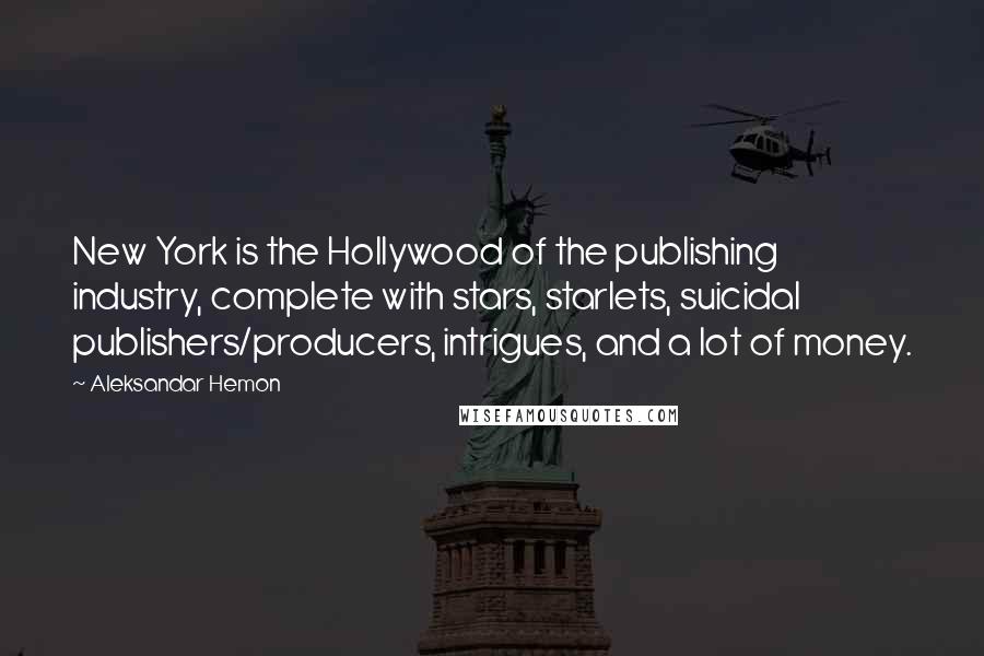 Aleksandar Hemon Quotes: New York is the Hollywood of the publishing industry, complete with stars, starlets, suicidal publishers/producers, intrigues, and a lot of money.