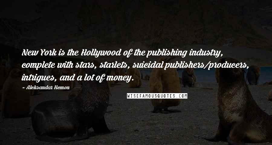 Aleksandar Hemon Quotes: New York is the Hollywood of the publishing industry, complete with stars, starlets, suicidal publishers/producers, intrigues, and a lot of money.