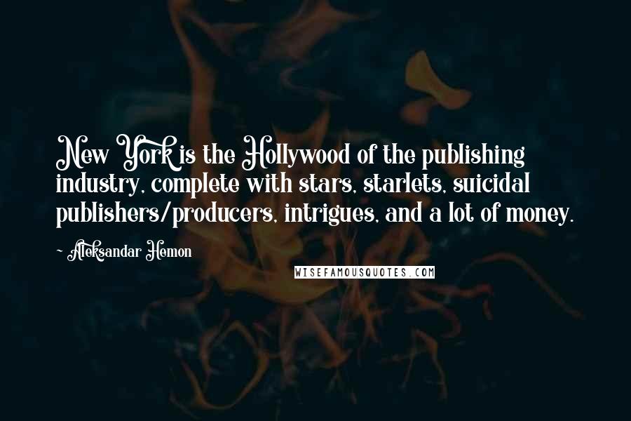 Aleksandar Hemon Quotes: New York is the Hollywood of the publishing industry, complete with stars, starlets, suicidal publishers/producers, intrigues, and a lot of money.