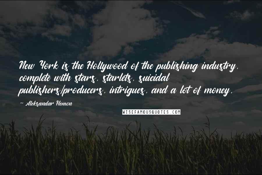 Aleksandar Hemon Quotes: New York is the Hollywood of the publishing industry, complete with stars, starlets, suicidal publishers/producers, intrigues, and a lot of money.