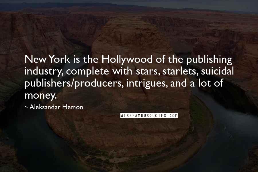 Aleksandar Hemon Quotes: New York is the Hollywood of the publishing industry, complete with stars, starlets, suicidal publishers/producers, intrigues, and a lot of money.