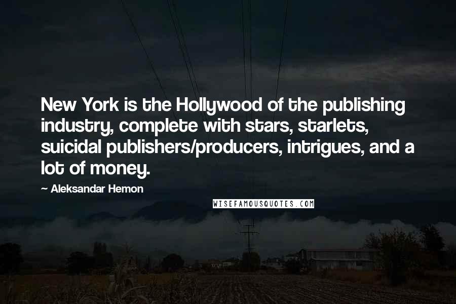 Aleksandar Hemon Quotes: New York is the Hollywood of the publishing industry, complete with stars, starlets, suicidal publishers/producers, intrigues, and a lot of money.