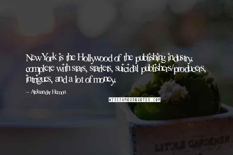 Aleksandar Hemon Quotes: New York is the Hollywood of the publishing industry, complete with stars, starlets, suicidal publishers/producers, intrigues, and a lot of money.