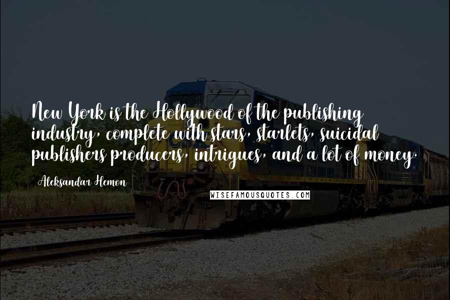 Aleksandar Hemon Quotes: New York is the Hollywood of the publishing industry, complete with stars, starlets, suicidal publishers/producers, intrigues, and a lot of money.