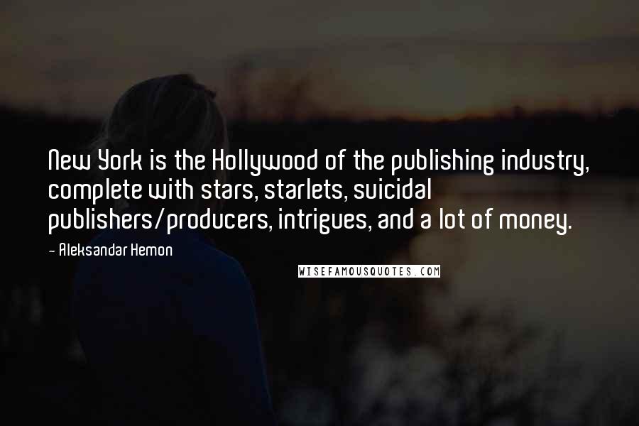 Aleksandar Hemon Quotes: New York is the Hollywood of the publishing industry, complete with stars, starlets, suicidal publishers/producers, intrigues, and a lot of money.