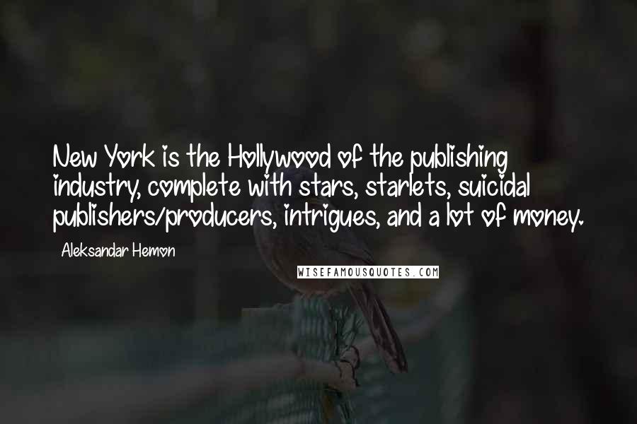 Aleksandar Hemon Quotes: New York is the Hollywood of the publishing industry, complete with stars, starlets, suicidal publishers/producers, intrigues, and a lot of money.