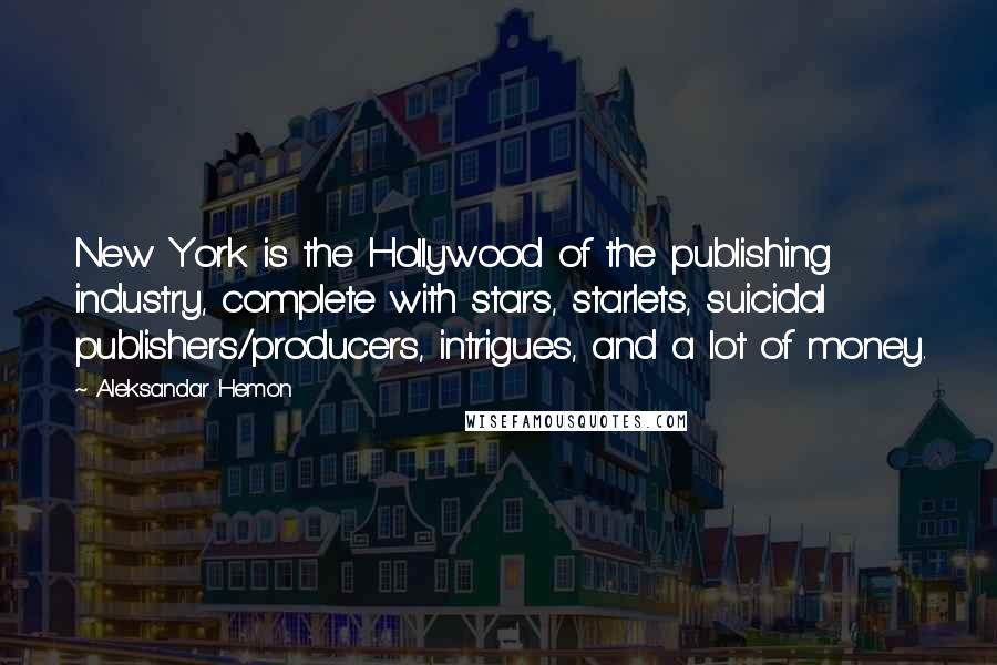 Aleksandar Hemon Quotes: New York is the Hollywood of the publishing industry, complete with stars, starlets, suicidal publishers/producers, intrigues, and a lot of money.